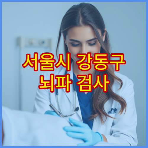 서울시 강동구 뇌파 검사 진행 가능한 신경과 병원과 검사 절차 상세 안내