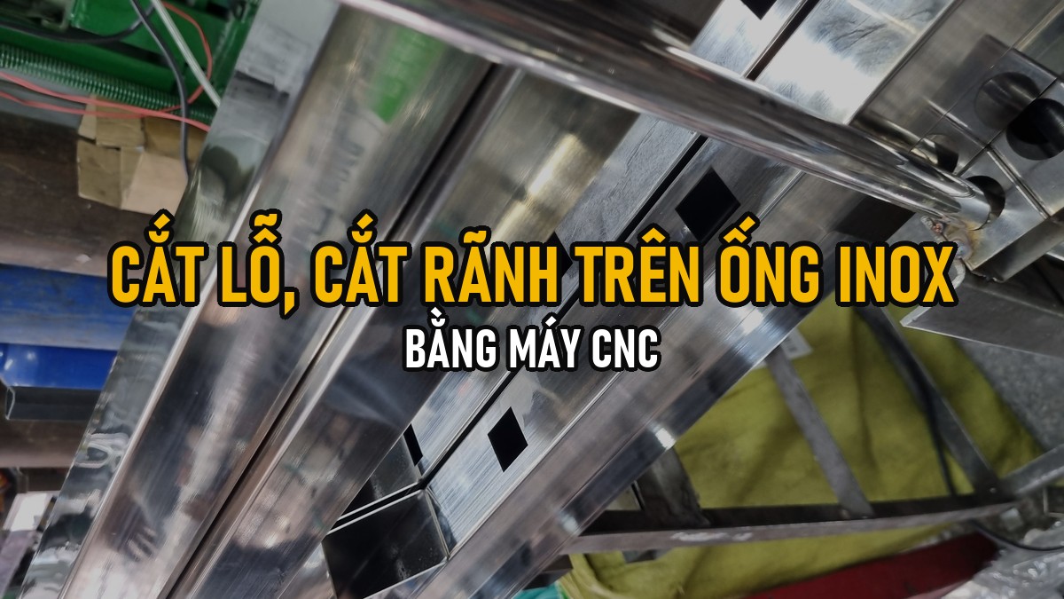 Cắt Lỗ, Cắt Rãnh Trên Ống/Hộp Inox Bằng CNC: Ứng Dụng Lỗ Bắt Vít, Rãnh Lắp Ráp