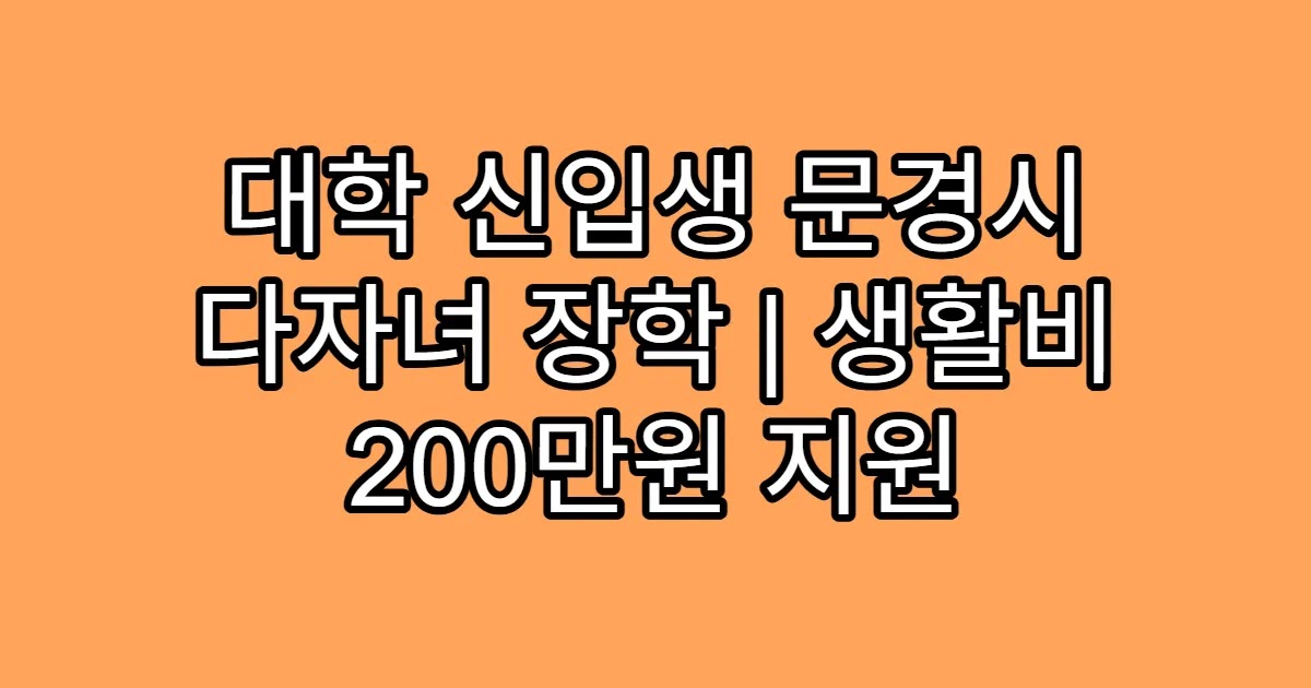 대학 신입생 문경시 다자녀 장학 | 생활비 200만원 지원
