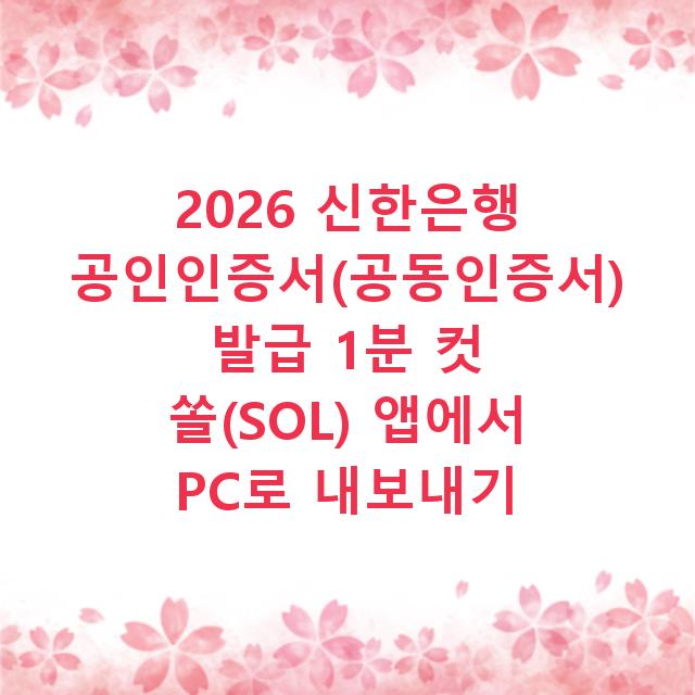 2026 신한은행 공인인증서(공동인증서) 발급 1분 컷 쏠(SOL) 앱에서 PC로 내보내기