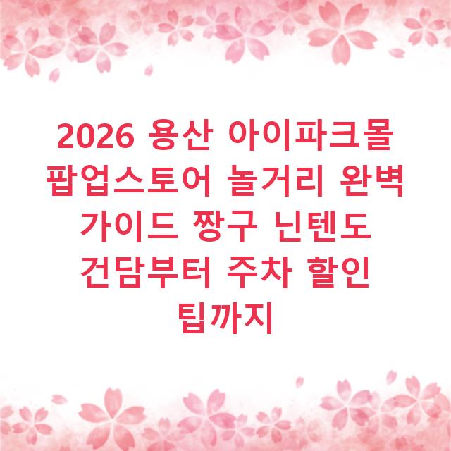 2026 용산 아이파크몰 팝업스토어 놀거리 완벽 가이드 짱구 닌텐도 건담부터 주차 할인 팁까지