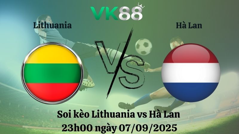 Soi kèo Lithuania vs Hà Lan 23h00 ngày 07/09/2025