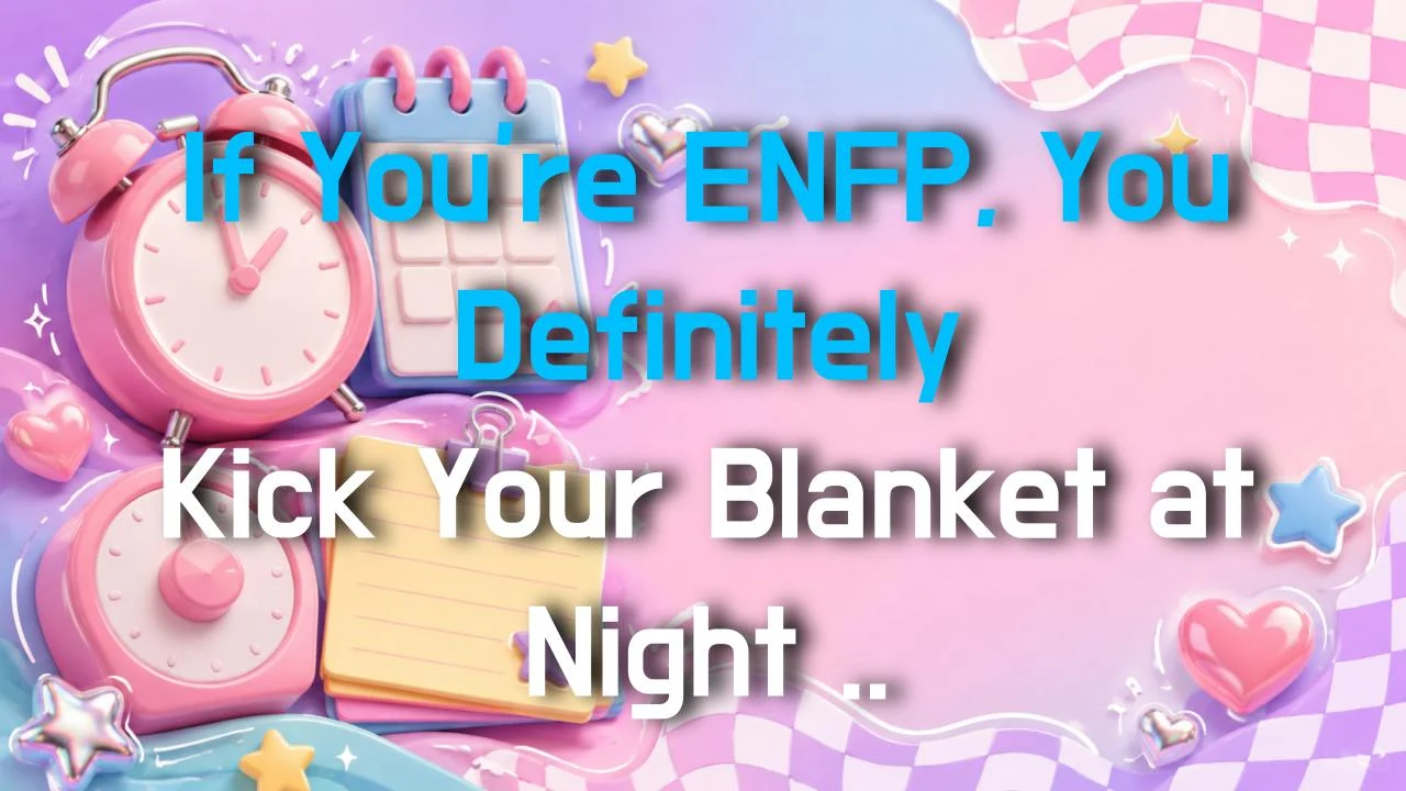If You're ENFP, You Definitely Kick Your Blanket at Night Over These Cringey Moments