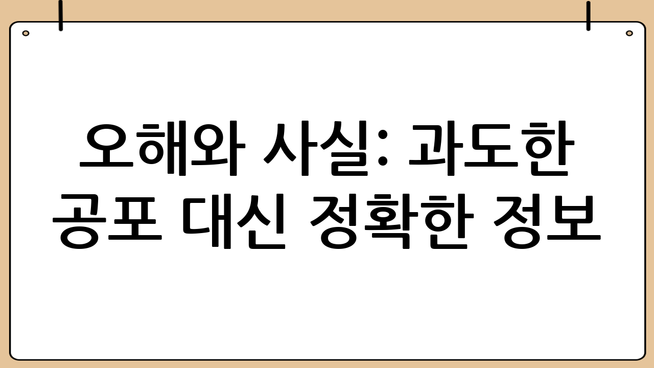 오해와 사실: 과도한 공포 대신 정확한 정보