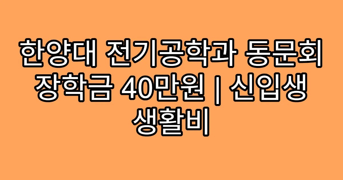 한양대 전기공학과 동문회 장학금 40만원 | 신입생 생활비