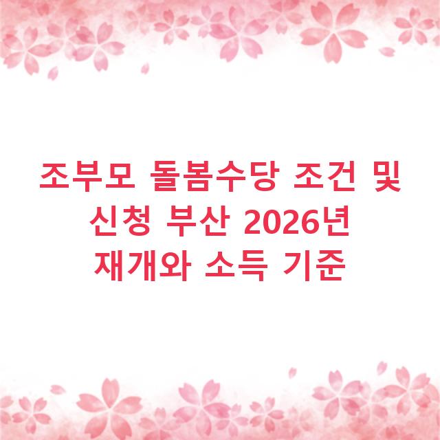 조부모 돌봄수당 조건 및 신청 부산 2026년 재개와 소득 기준
