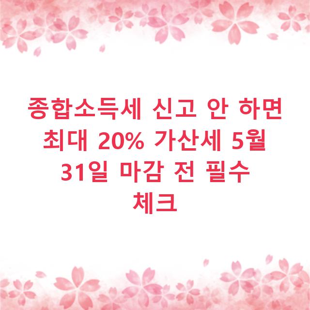 종합소득세 신고 안 하면 최대 20% 가산세 5월 31일 마감 전 필수 체크