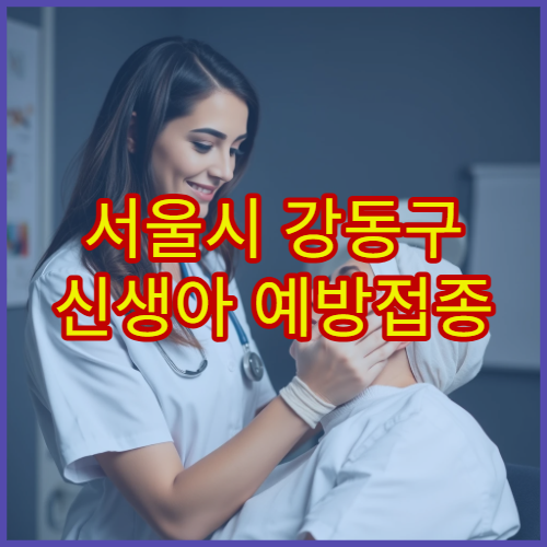 서울시 강동구 신생아 예방접종 가능한 병원과 필수 접종 항목 안내