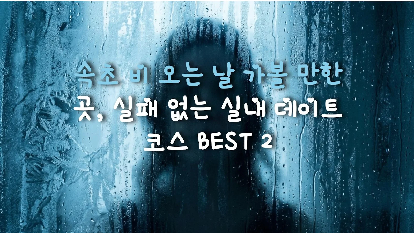 속초 비 오는 날 가볼 만한 곳, 실패 없는 실내 데이트 코스 BEST 2