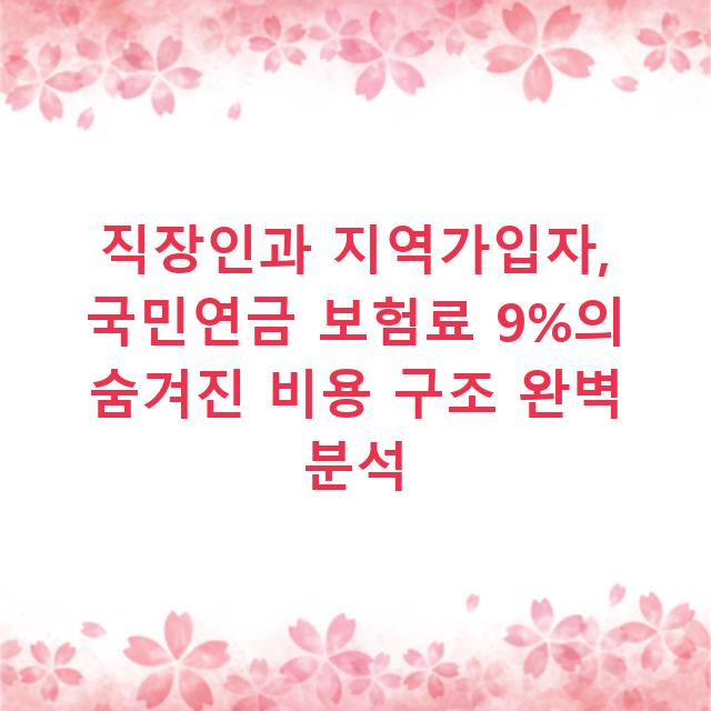 직장인과 지역가입자, 국민연금 보험료 9%의 숨겨진 비용 구조 완벽 분석