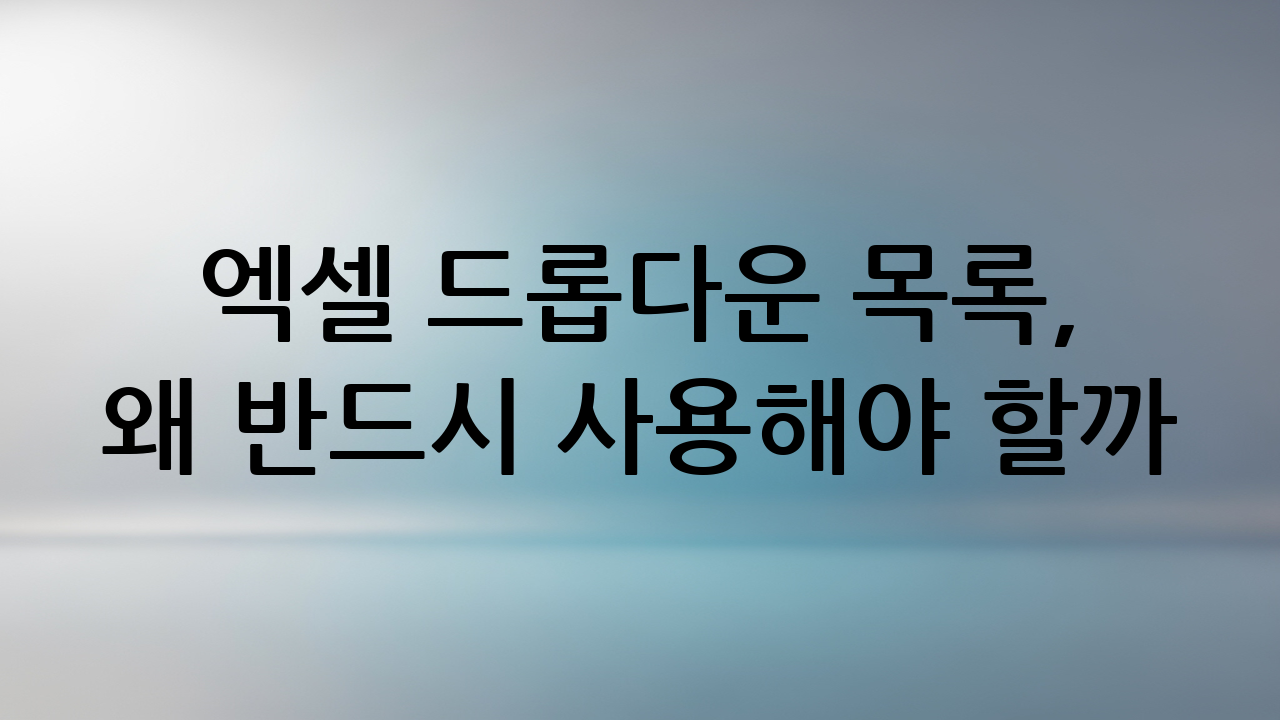 엑셀 드롭다운 목록, 왜 반드시 사용해야 할까?