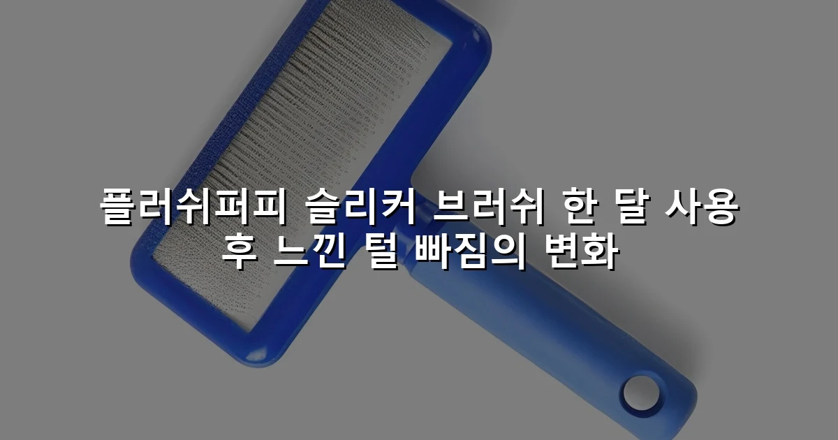 플러쉬퍼피 슬리커 브러쉬 한 달 사용 후 느낀 털 빠짐의 변화