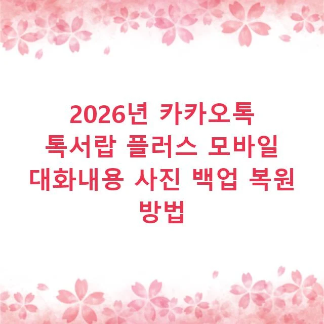 2026년 카카오톡 톡서랍 플러스 모바일 대화내용 사진 백업 복원 방법