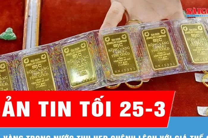 Bản tin tối 25-3: Giá vàng trong nước thu hẹp chênh lệch với giá thế giới - Báo Sài Gòn Giải Phóng