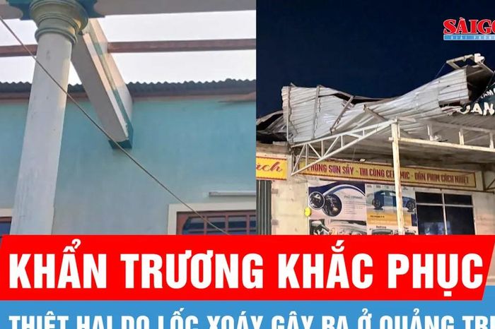 Quảng Trị khẩn trương khắc phục thiệt hại do lốc xoáy gây ra - Báo Sài Gòn Giải Phóng