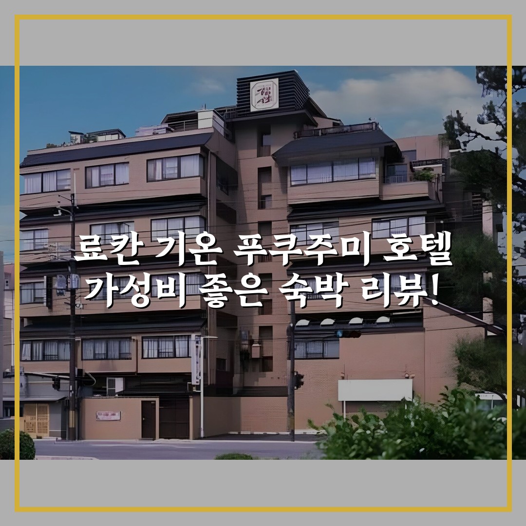 료칸 기온 푸쿠주미 호텔 가성비 좋은 숙박 리뷰!