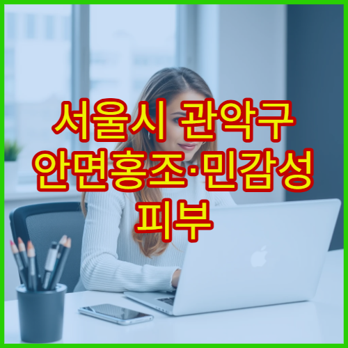 서울시 관악구 안면홍조·민감성 피부 트러블 케어 피부과 병원