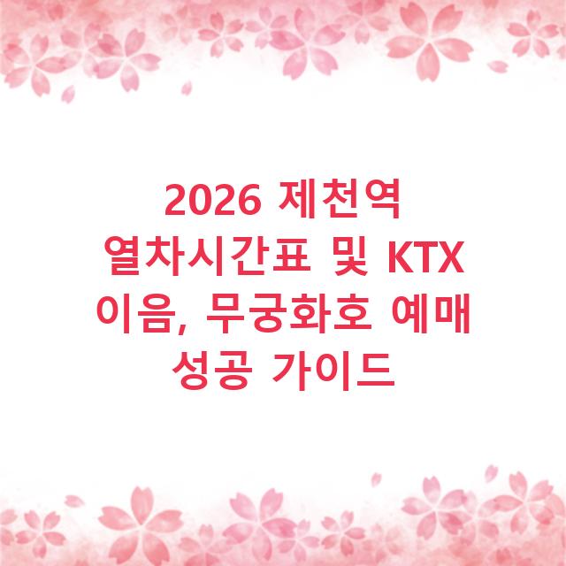 2026 제천역 열차시간표 및 KTX 이음, 무궁화호 예매 성공 가이드