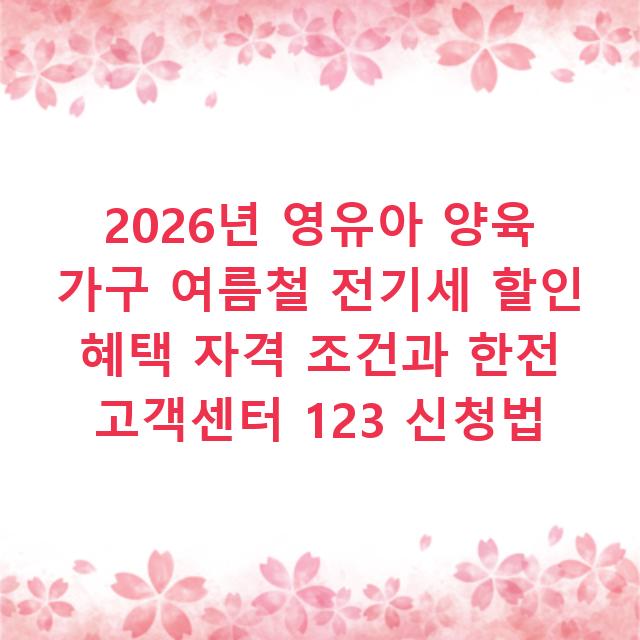 2026년 영유아 양육 가구 여름철 전기세 할인 혜택 자격 조건과 한전 고객센터 123 신청법
