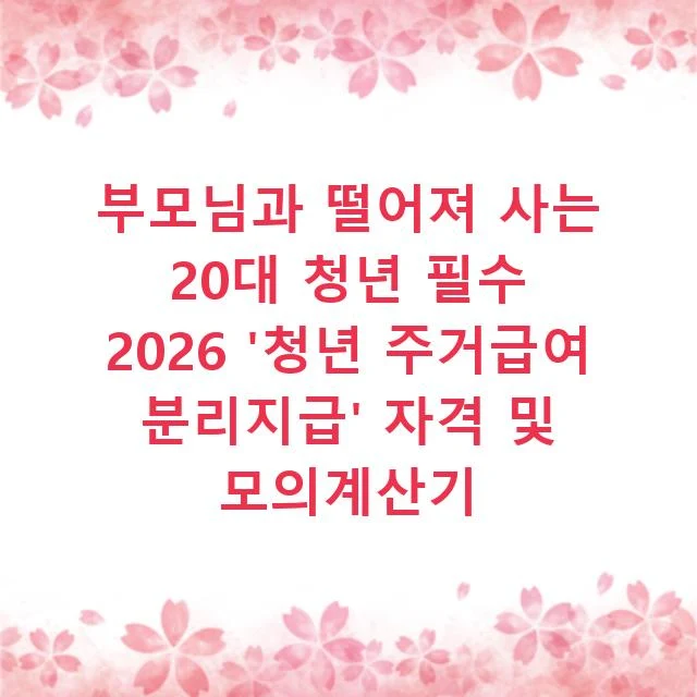 부모님과 떨어져 사는 20대 청년 필수 2026 '청년 주거급여 분리지급' 자격 및 모의계산기