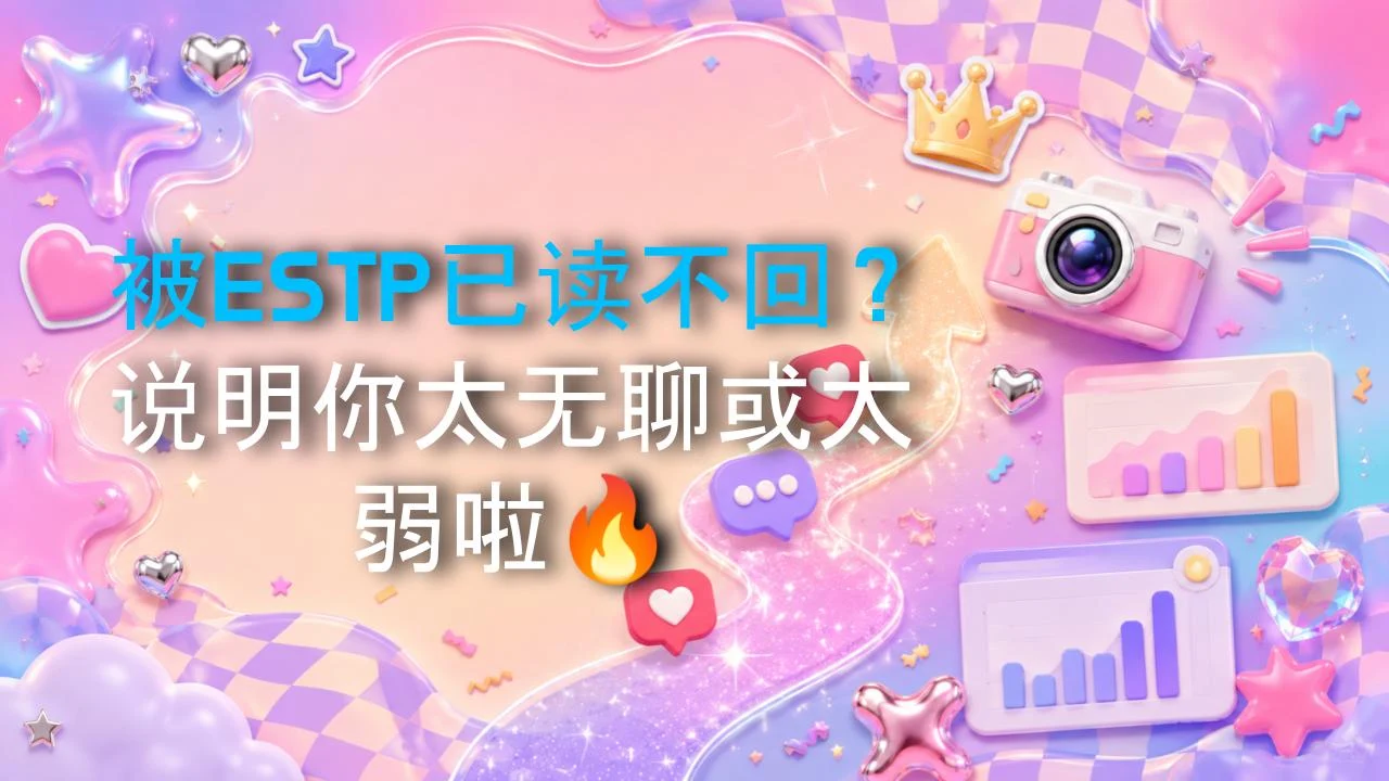 被ESTP已读不回？说明你太无聊或太弱啦🔥