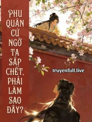 Phu Quân Cứ Ngỡ Ta Sắp Chết, Phải Làm Sao Đây?