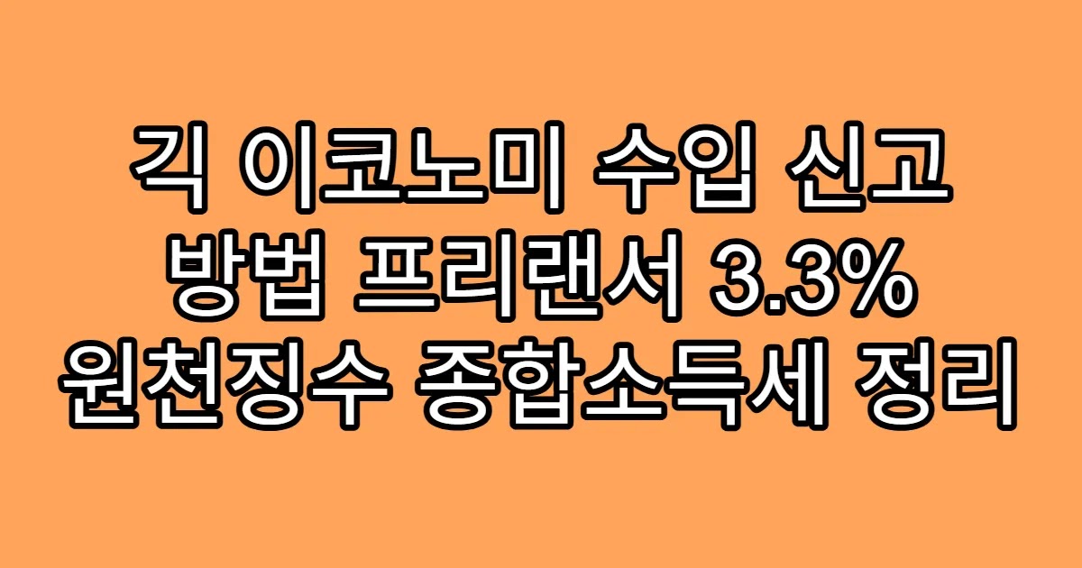 긱 이코노미 수입 신고 방법 프리랜서 3.3% 원천징수 종합소득세 정리