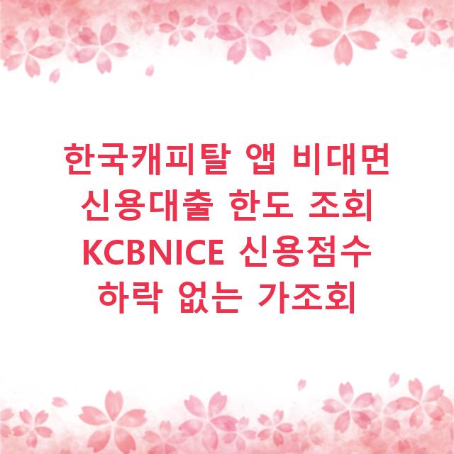한국캐피탈 앱 비대면 신용대출 한도 조회 KCBNICE 신용점수 하락 없는 가조회