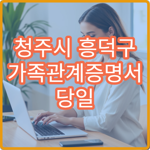 청주시 흥덕구 가족관계증명서 당일 발급 정부24 온라인 출력 방법 정리