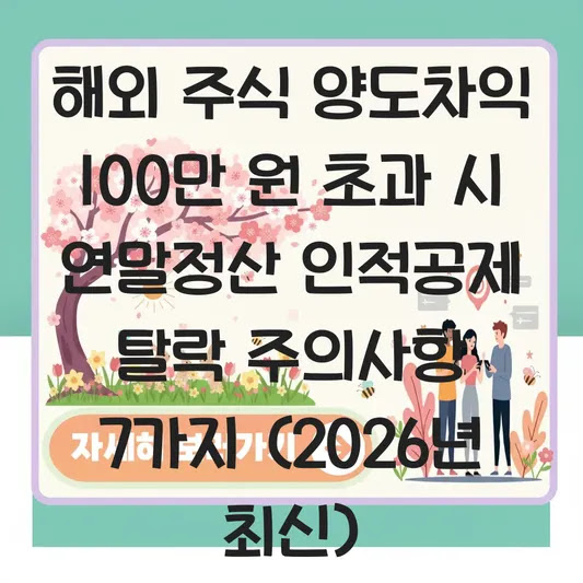 해외 주식 양도차익 100만 원 초과 시 연말정산 인적공제 탈락 주의사항 7가지 (2026년 최신)