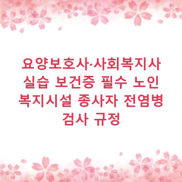 요양보호사·사회복지사 실습 보건증 필수 노인 복지시설 종사자 전염병 검사 규정