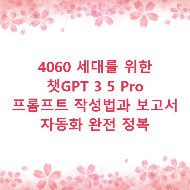 4060 세대를 위한 챗GPT 3 5 Pro 프롬프트 작성법과 보고서 자동화 완전 정복