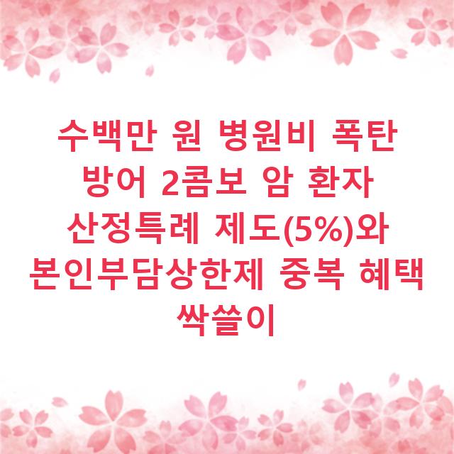 수백만 원 병원비 폭탄 방어 2콤보 암 환자 산정특례 제도(5%)와 본인부담상한제 중복 혜택 싹쓸이