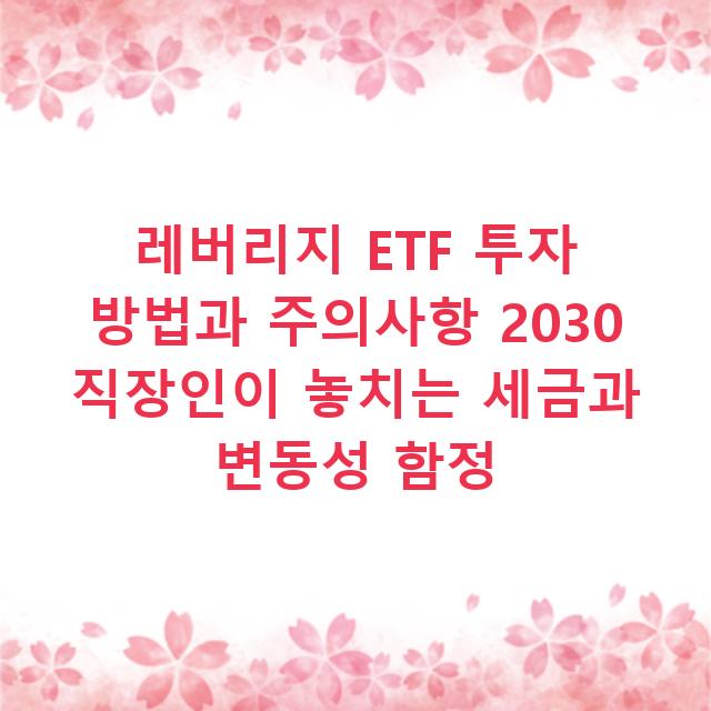 레버리지 ETF 투자 방법과 주의사항 2030 직장인이 놓치는 세금과 변동성 함정