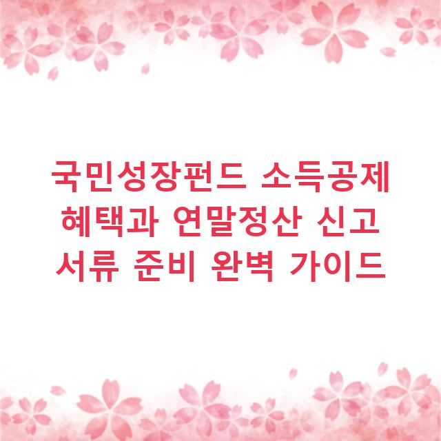국민성장펀드 소득공제 혜택과 연말정산 신고 서류 준비 완벽 가이드