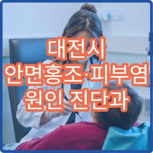 대전시 안면홍조·피부염 원인 진단과 맞춤 치료 병원