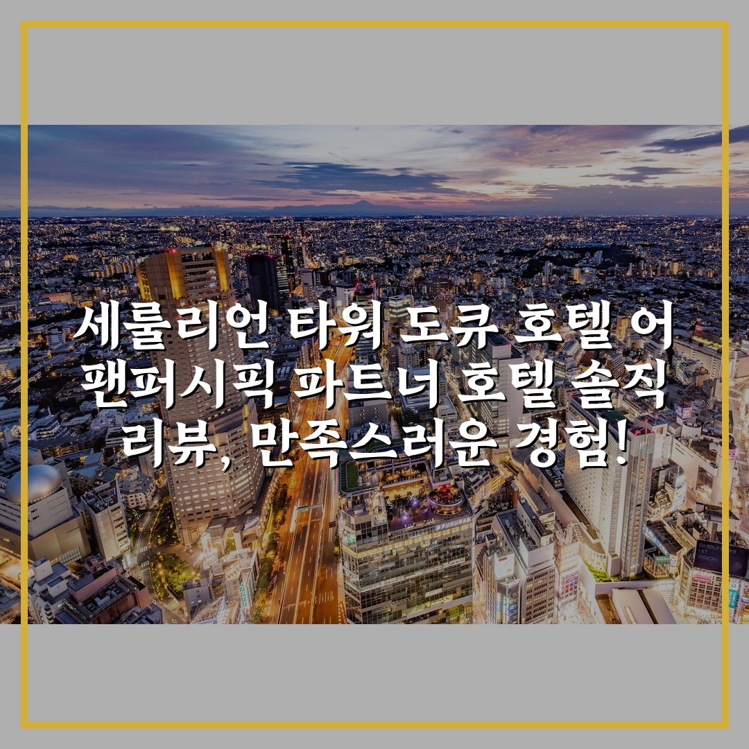 세룰리언 타워 도큐 호텔 어 팬퍼시픽 파트너 호텔 솔직 리뷰, 만족스러운 경험!