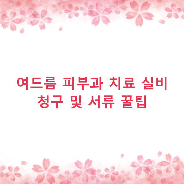 여드름 피부과 치료 실비 청구 및 서류 꿀팁