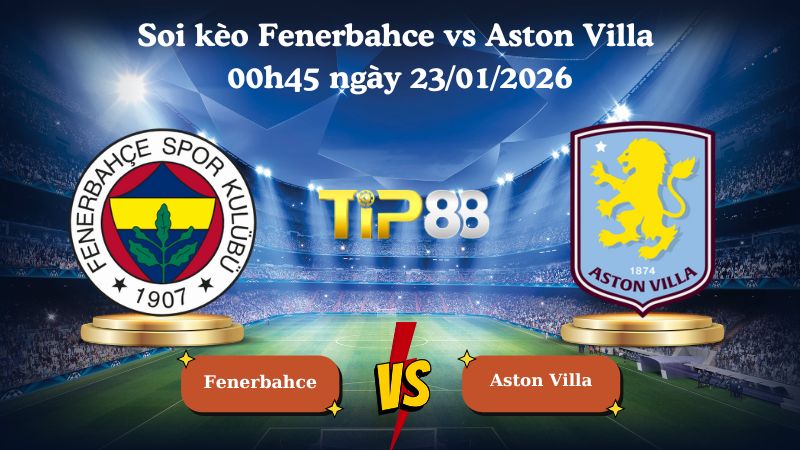 soi kèo Fenerbahce vs Aston Villa 00h45 ngày 23/01/2026