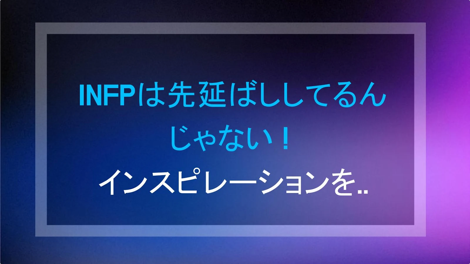 INFPは先延ばししてるんじゃない！インスピレーションを待ってるだけ