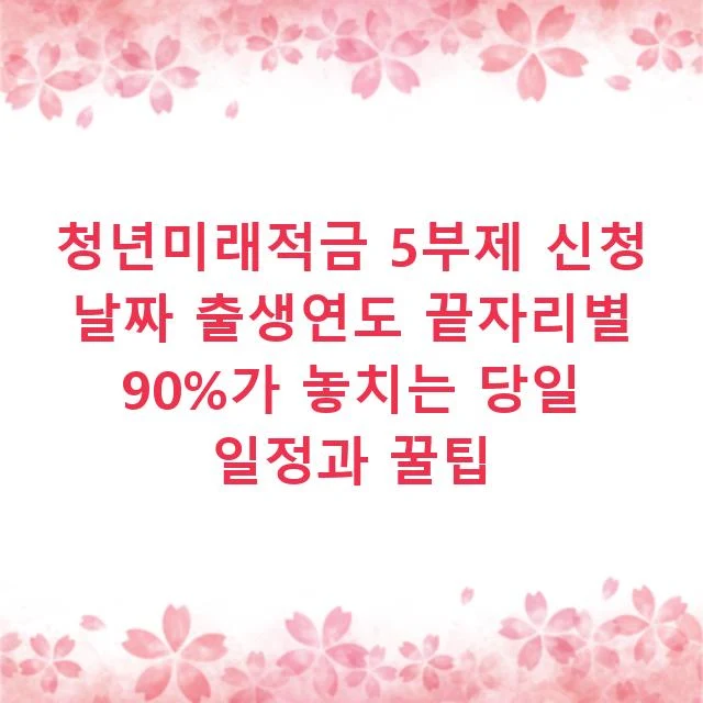 청년미래적금 5부제 신청 날짜 출생연도 끝자리별 90%가 놓치는 당일 일정과 꿀팁