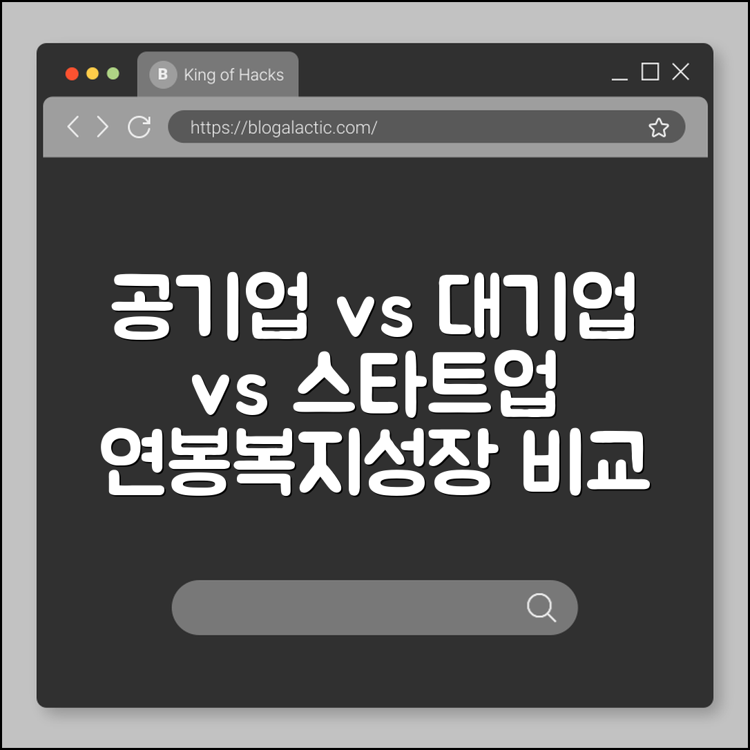 공기업 vs 대기업 vs 스타트업 장단점 비교, 나에게 맞는 조직 문화 찾기 (연봉 복지, 정년 보장, 성장 가능성)