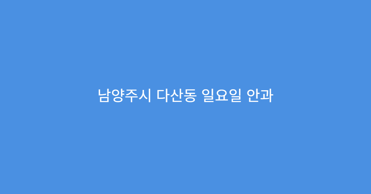 남양주시 다산동 일요일 안과 눈충혈 시야흐림 검사 가능 병원