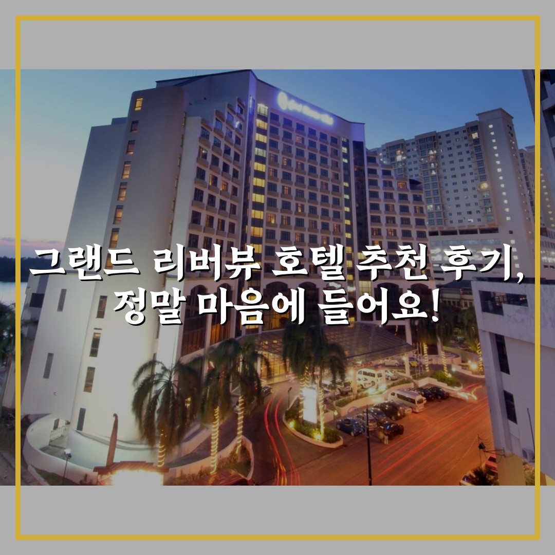 그랜드 리버뷰 호텔 추천 후기, 정말 마음에 들어요!