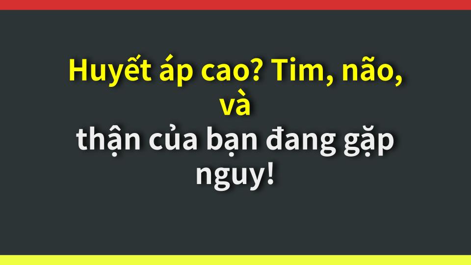 Huyết áp cao? Tim, não, và thận của bạn đang gặp nguy!