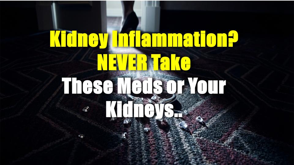 Kidney Inflammation? NEVER Take These Meds or Your Kidneys Are Done