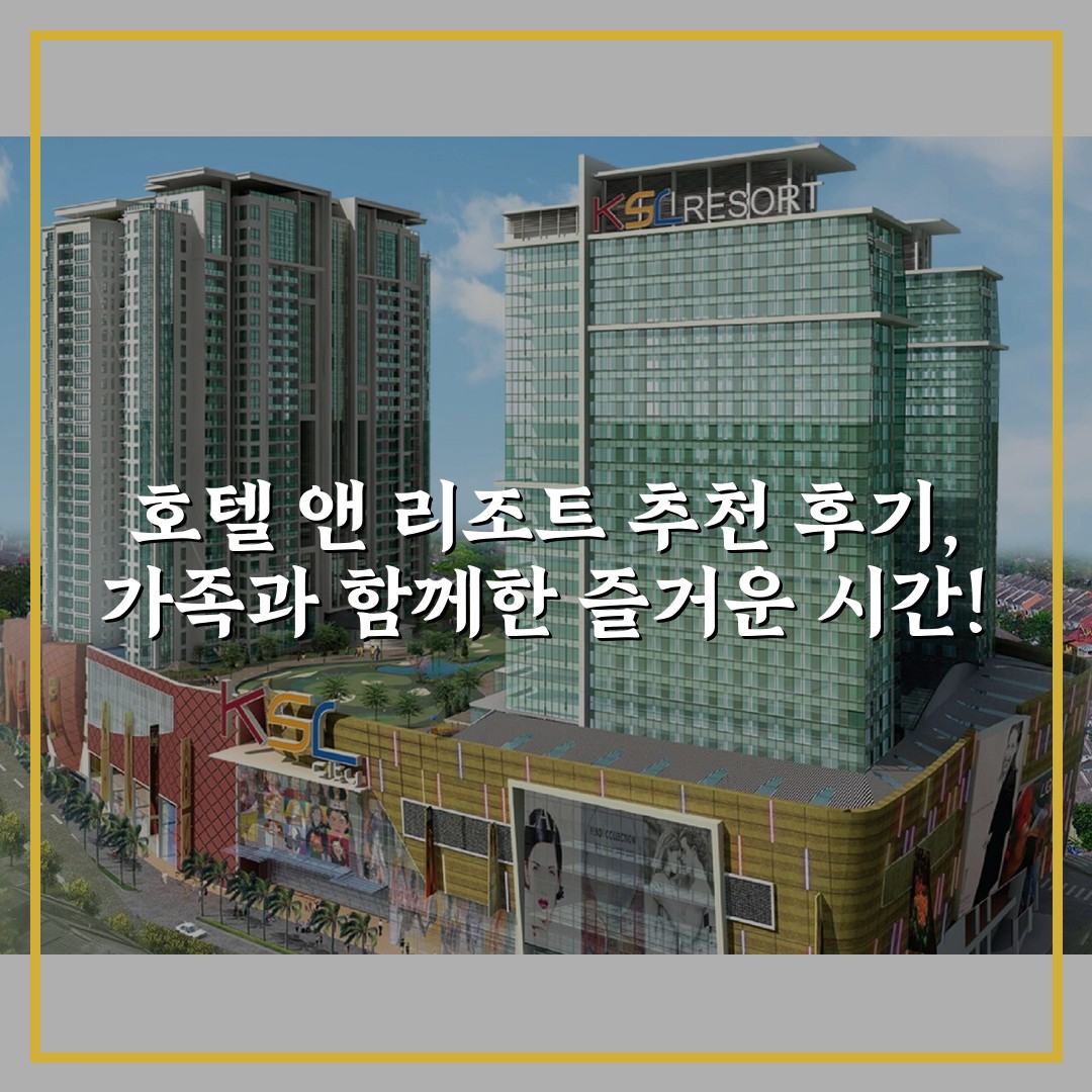 호텔 앤 리조트 추천 후기, 가족과 함께한 즐거운 시간!