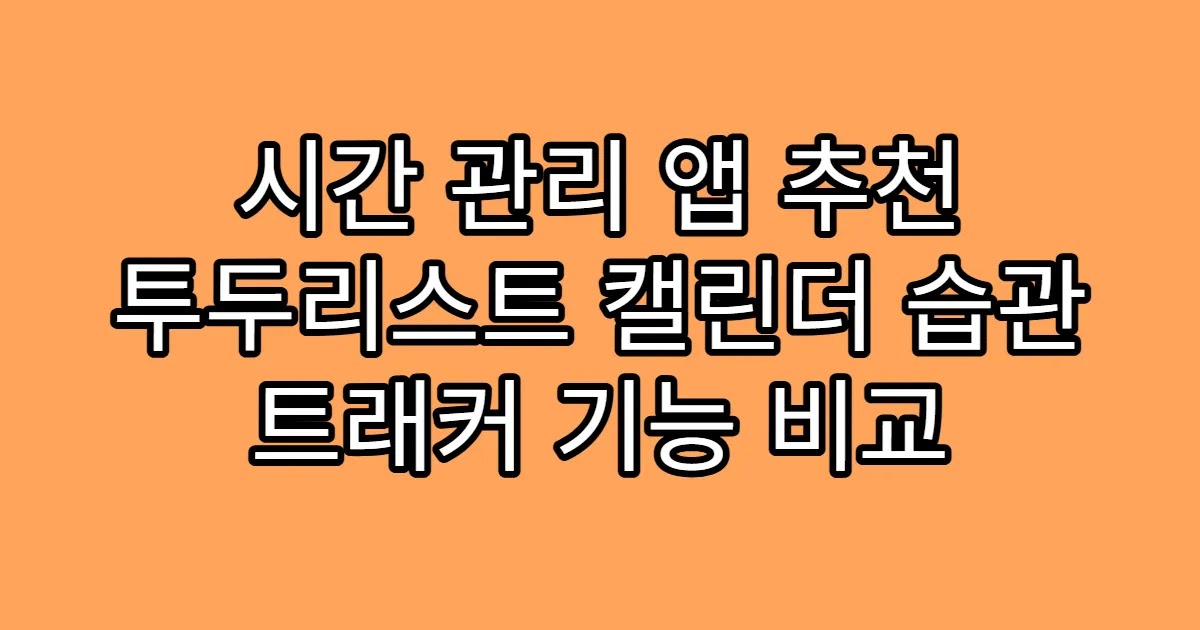 시간 관리 앱 추천 투두리스트 캘린더 습관 트래커 기능 비교