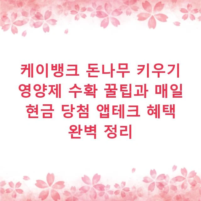 케이뱅크 돈나무 키우기 영양제 수확 꿀팁과 매일 현금 당첨 앱테크 혜택 완벽 정리