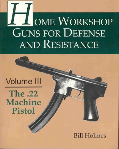 Bill Holmes-Home Workshop Guns for Defense and Resistance-Volume 3-The .22 Machine Pistol